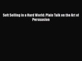 PDF Soft Selling in a Hard World: Plain Talk on the Art of Persuasion Ebook