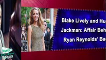 Blake Lively and Hugh Jackman Affair Behind Ryan Reynolds’ Back