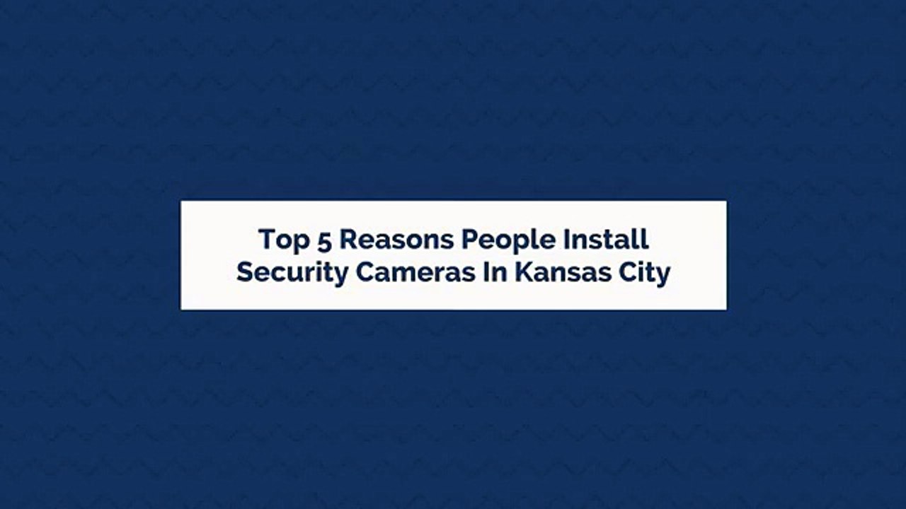 Top 5 Reasons People Install Kansas City Security Cameras