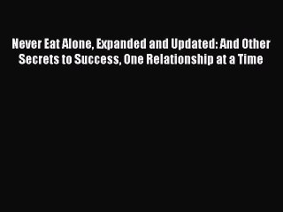 Read Never Eat Alone Expanded and Updated: And Other Secrets to Success One Relationship at