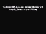 Download The Brand IDEA: Managing Nonprofit Brands with Integrity Democracy and Affinity PDF