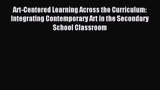 Read Art-Centered Learning Across the Curriculum: Integrating Contemporary Art in the Secondary