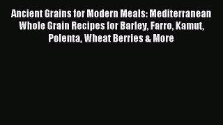 Read Ancient Grains for Modern Meals: Mediterranean Whole Grain Recipes for Barley Farro Kamut