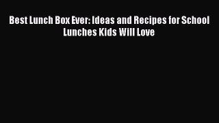 Read Best Lunch Box Ever: Ideas and Recipes for School Lunches Kids Will Love Ebook Online