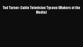 Read Ted Turner: Cable Television Tycoon (Makers of the Media) Ebook Free