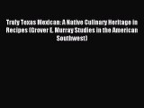 Read Truly Texas Mexican: A Native Culinary Heritage in Recipes (Grover E. Murray Studies in