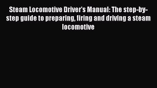 Read Steam Locomotive Driver's Manual: The step-by-step guide to preparing firing and driving