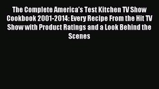 Read The Complete America's Test Kitchen TV Show Cookbook 2001-2014: Every Recipe From the