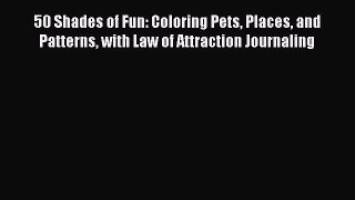 Read 50 Shades of Fun: Coloring Pets Places and Patterns with Law of Attraction Journaling