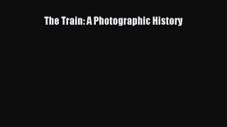 Read The Train: A Photographic History Ebook Free