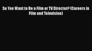 Read So You Want to Be a Film or TV Director? (Careers in Film and Television) Ebook Free