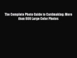 Read The Complete Photo Guide to Cardmaking: More than 800 Large Color Photos Ebook Free
