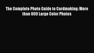Read The Complete Photo Guide to Cardmaking: More than 800 Large Color Photos Ebook Free