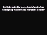 PDF The Underwater Mortgage - How to Survive Your Sinking Ship While Keeping Your Sense of
