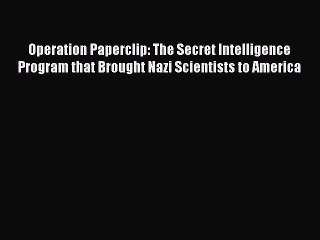 Read Operation Paperclip: The Secret Intelligence Program that Brought Nazi Scientists to America