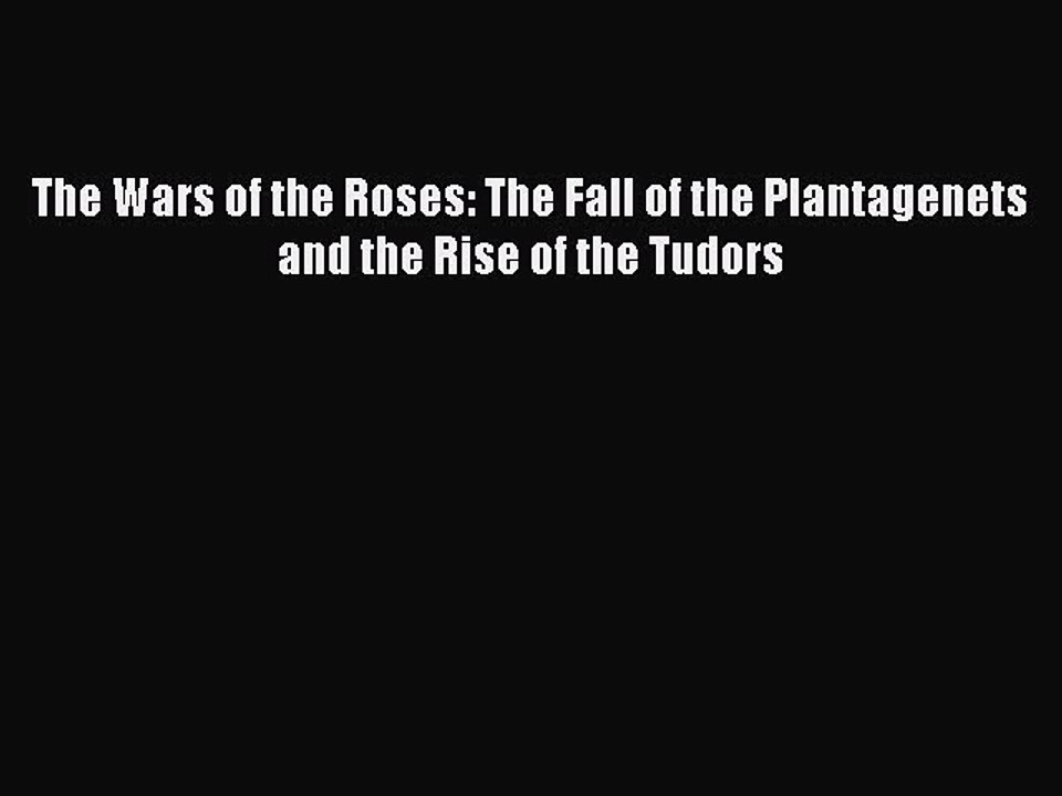 Read The Wars of the Roses: The Fall of the Plantagenets and the Rise of the Tudors Ebook Online