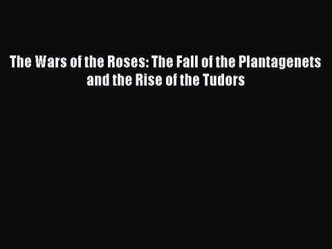 Read The Wars of the Roses: The Fall of the Plantagenets and the Rise of the Tudors Ebook Online