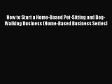 PDF How to Start a Home-Based Pet-Sitting and Dog-Walking Business (Home-Based Business Series)