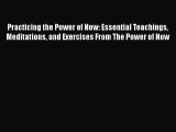 Read Practicing the Power of Now: Essential Teachings Meditations and Exercises From The Power