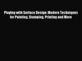 Read Playing with Surface Design: Modern Techniques for Painting Stamping Printing and More