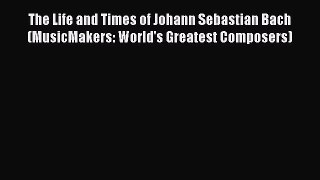 Read The Life and Times of Johann Sebastian Bach (MusicMakers: World's Greatest Composers)