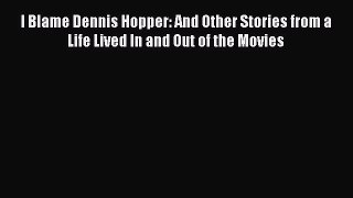 Read I Blame Dennis Hopper: And Other Stories from a Life Lived In and Out of the Movies Ebook