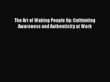 Download The Art of Waking People Up: Cultivating Awareness and Authenticity at Work Free Books