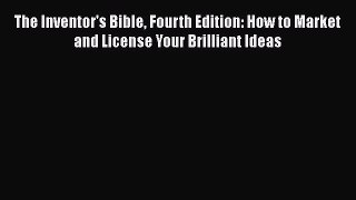 Download The Inventor's Bible Fourth Edition: How to Market and License Your Brilliant Ideas