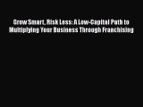 Download Grow Smart Risk Less: A Low-Capital Path to Multiplying Your Business Through Franchising