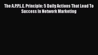 PDF The A.P.P.L.E. Principle: 5 Daily Actions That Lead To Success In Network Marketing Free