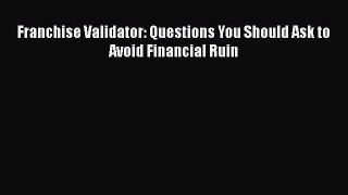 PDF Franchise Validator: Questions You Should Ask to Avoid Financial Ruin PDF Book Free
