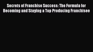 Download Secrets of Franchise Success: The Formula for Becoming and Staying a Top Producing