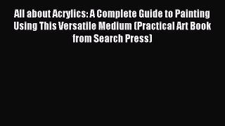 Read All about Acrylics: A Complete Guide to Painting Using This Versatile Medium (Practical