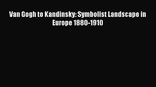 Read Van Gogh to Kandinsky: Symbolist Landscape in Europe 1880-1910 Ebook Free