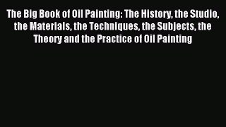 Read The Big Book of Oil Painting: The History the Studio the Materials the Techniques the
