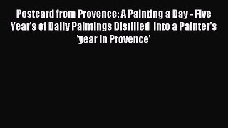 Read Postcard from Provence: A Painting a Day - Five Year's of Daily Paintings Distilled  into