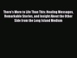 Read There's More to Life Than This: Healing Messages Remarkable Stories and Insight About