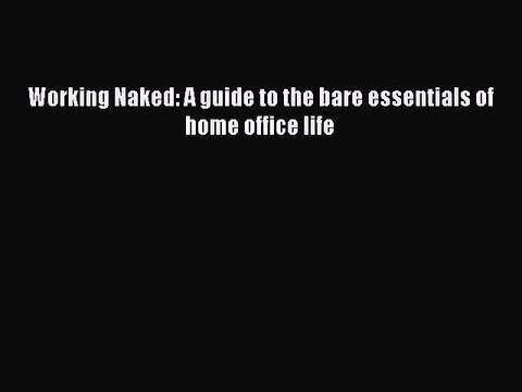 Download Working Naked: A guide to the bare essentials of home office life Ebook