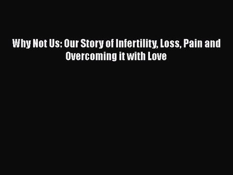 Read Why Not Us: Our Story of Infertility Loss Pain and Overcoming it with Love Ebook Free
