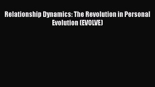 Download Relationship Dynamics: The Revolution in Personal Evolution (EVOLVE) PDF Free