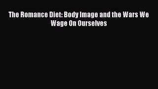 Download The Romance Diet: Body Image and the Wars We Wage On Ourselves PDF Online