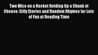 Download Two Mice on a Rocket Holding Up a Chunk of Cheese: Silly Stories and Random Rhymes
