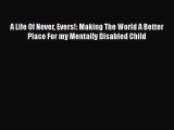 Read A Life Of Never Evers!: Making The World A Better Place For my Mentally Disabled Child