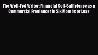 Download The Well-Fed Writer: Financial Self-Sufficiency as a Commercial Freelancer in Six