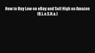 Download How to Buy Low on eBay and Sell High on Amazon (B.L.e.S.H.a.) Read Online