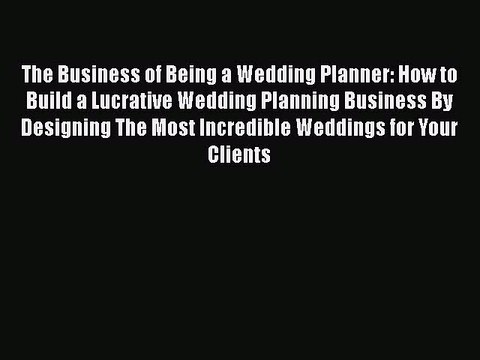 Download The Business of Being a Wedding Planner: How to Build a Lucrative Wedding Planning