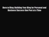 Download Born to Blog: Building Your Blog for Personal and Business Success One Post at a Time
