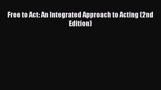 Read Free to Act: An Integrated Approach to Acting (2nd Edition) Ebook Free