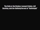 Download The Holy or the Broken: Leonard Cohen Jeff Buckley and the Unlikely Ascent of Hallelujah