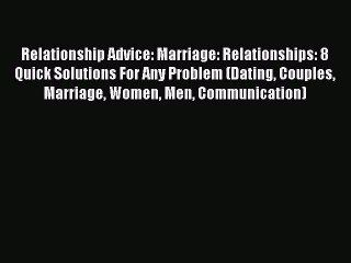 Video herunterladen: Read Relationship Advice: Marriage: Relationships: 8 Quick Solutions For Any Problem (Dating